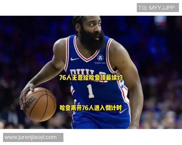 哈登状态骤降引发76人续约犹豫或将影响未来计划
