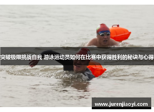 突破极限挑战自我 游泳运动员如何在比赛中获得胜利的秘诀与心得