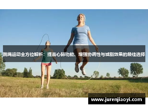 跳绳运动全方位解析：提高心肺功能、增强协调性与减脂效果的最佳选择