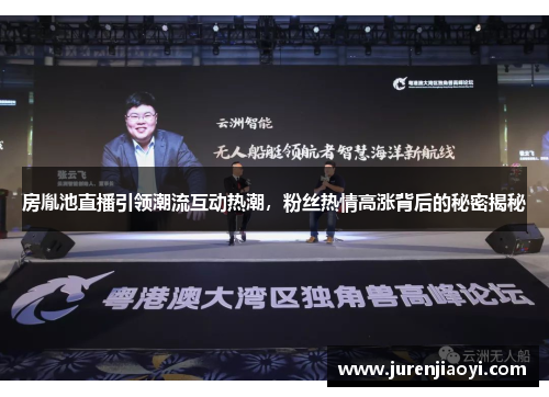房胤池直播引领潮流互动热潮，粉丝热情高涨背后的秘密揭秘