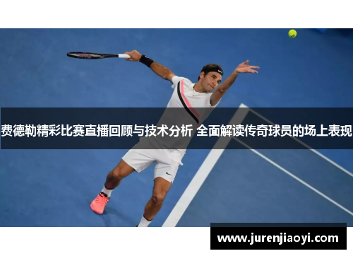 费德勒精彩比赛直播回顾与技术分析 全面解读传奇球员的场上表现