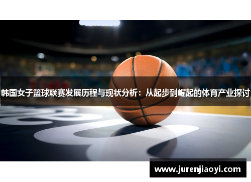 韩国女子篮球联赛发展历程与现状分析：从起步到崛起的体育产业探讨