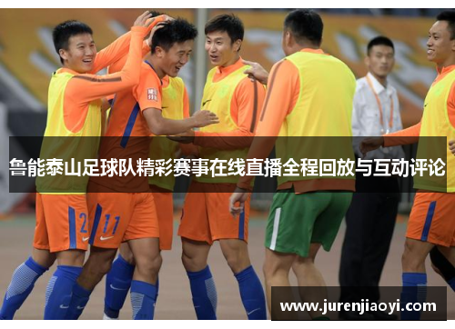 鲁能泰山足球队精彩赛事在线直播全程回放与互动评论