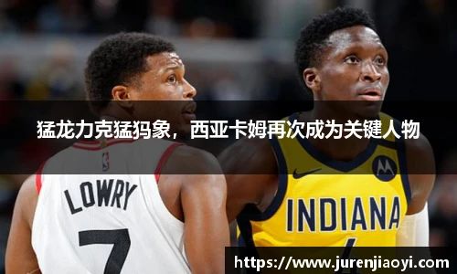 猛龙力克猛犸象，西亚卡姆再次成为关键人物