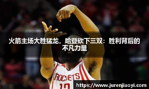 火箭主场大胜猛龙，哈登砍下三双：胜利背后的不凡力量