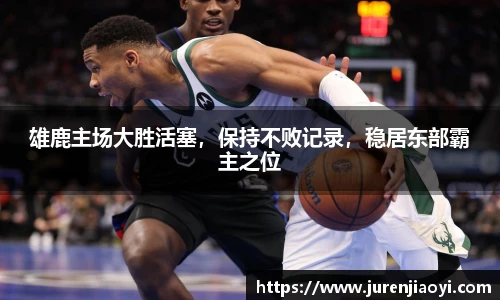 雄鹿主场大胜活塞，保持不败记录，稳居东部霸主之位