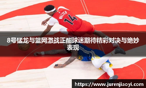 8号猛龙与篮网激战正酣球迷期待精彩对决与绝妙表现