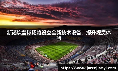 新诺坎普球场将设立全新技术设备，提升观赏体验