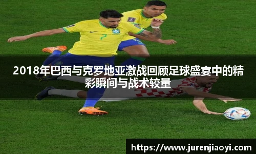 2018年巴西与克罗地亚激战回顾足球盛宴中的精彩瞬间与战术较量