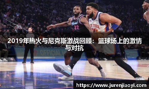 2019年热火与尼克斯激战回顾：篮球场上的激情与对抗