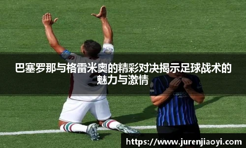巴塞罗那与格雷米奥的精彩对决揭示足球战术的魅力与激情