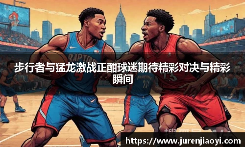 步行者与猛龙激战正酣球迷期待精彩对决与精彩瞬间