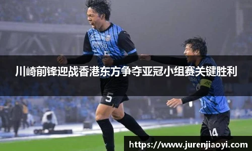 川崎前锋迎战香港东方争夺亚冠小组赛关键胜利