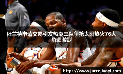 杜兰特申请交易引发热潮三队争抢太阳热火76人角逐激烈