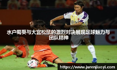 水户蜀葵与大宫松鼠的激烈对决展现足球魅力与团队精神